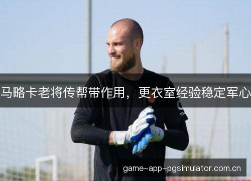 马略卡老将传帮带作用,更衣室经验稳定军心 马略卡老将传帮带作用,更衣室经验稳定军心