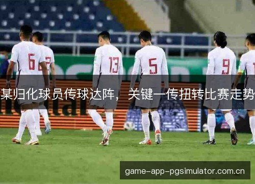 某归化球员传球达阵，关键一传扭转比赛走势