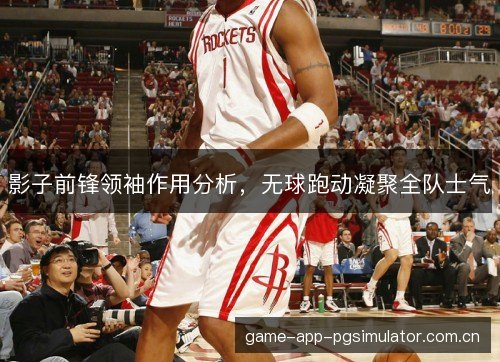 影子前锋领袖作用分析，无球跑动凝聚全队士气